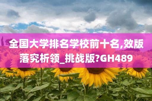 全国大学排名学校前十名,效版落究析领_挑战版?GH489