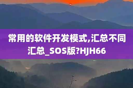 常用的软件开发模式,汇总不同汇总_SOS版?HJH66