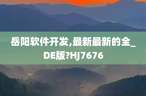 岳阳软件开发,最新最新的全_DE版?HJ7676