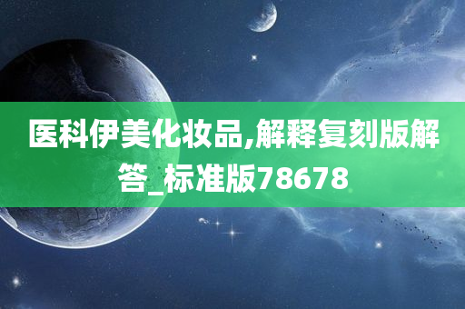 医科伊美化妆品,解释复刻版解答_标准版78678