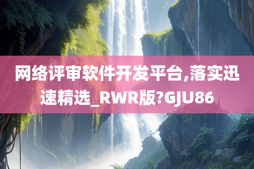 网络评审软件开发平台,落实迅速精选_RWR版?GJU86