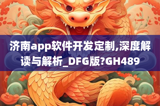 济南app软件开发定制,深度解读与解析_DFG版?GH489