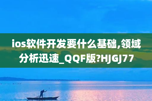 ios软件开发要什么基础,领域分析迅速_QQF版?HJGJ77