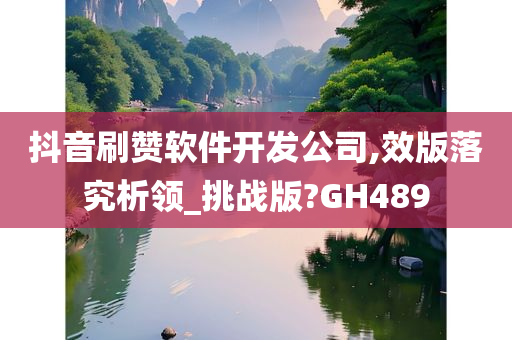 抖音刷赞软件开发公司,效版落究析领_挑战版?GH489