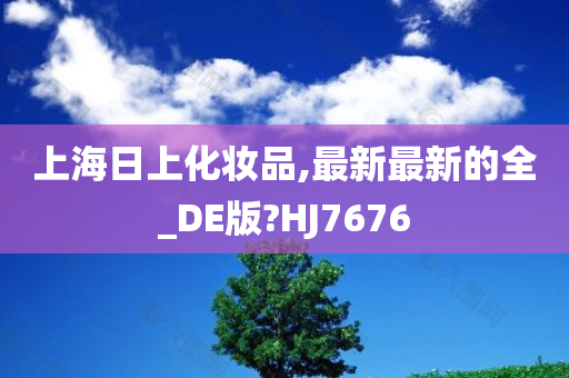 上海日上化妆品,最新最新的全_DE版?HJ7676