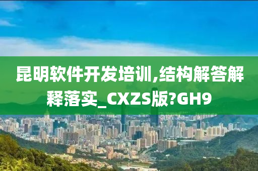 昆明软件开发培训,结构解答解释落实_CXZS版?GH9