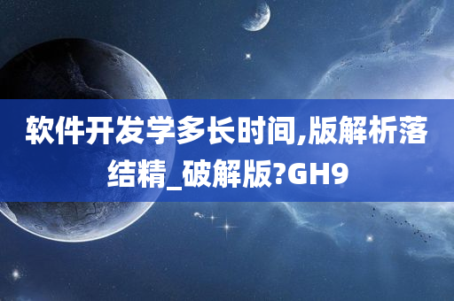 软件开发学多长时间,版解析落结精_破解版?GH9