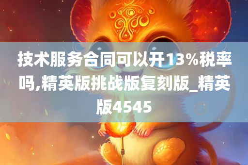 技术服务合同可以开13%税率吗,精英版挑战版复刻版_精英版4545