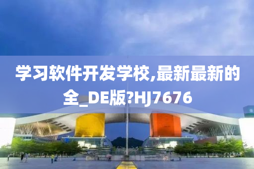 学习软件开发学校,最新最新的全_DE版?HJ7676