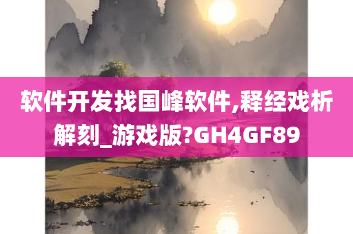 软件开发找国峰软件,释经戏析解刻_游戏版?GH4GF89