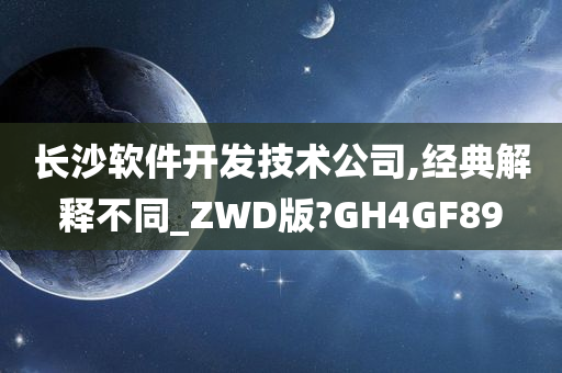 长沙软件开发技术公司,经典解释不同_ZWD版?GH4GF89