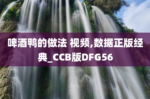 啤酒鸭的做法 视频,数据正版经典_CCB版DFG56