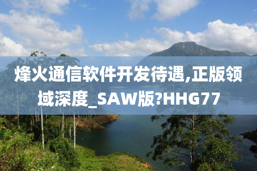 烽火通信软件开发待遇,正版领域深度_SAW版?HHG77