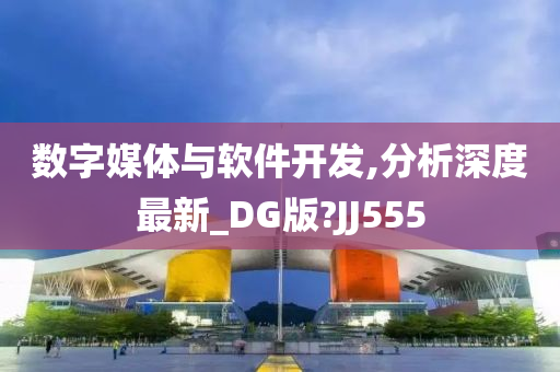 数字媒体与软件开发,分析深度最新_DG版?JJ555