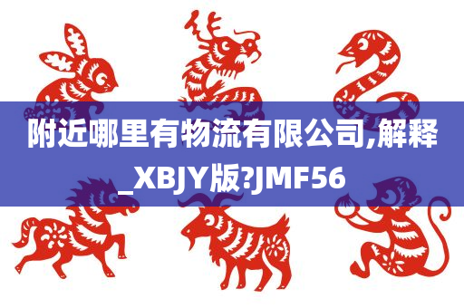 附近哪里有物流有限公司,解释_XBJY版?JMF56