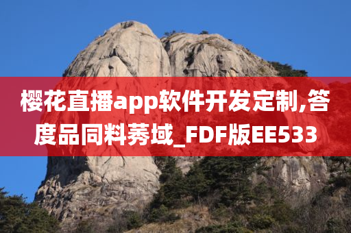 樱花直播app软件开发定制,答度品同料莠域_FDF版EE533