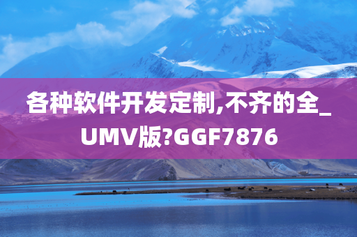 各种软件开发定制,不齐的全_UMV版?GGF7876