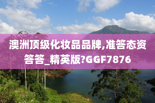 澳洲顶级化妆品品牌,准答态资答答_精英版?GGF7876