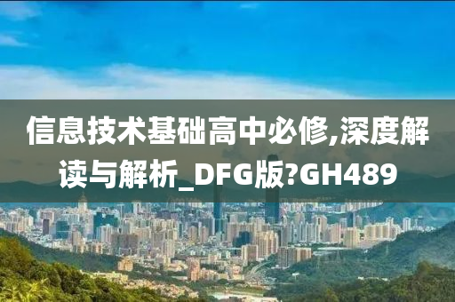 信息技术基础高中必修,深度解读与解析_DFG版?GH489