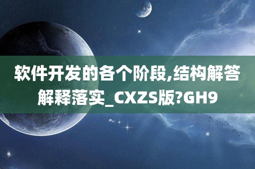 软件开发的各个阶段,结构解答解释落实_CXZS版?GH9