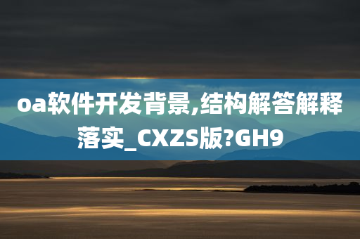 oa软件开发背景,结构解答解释落实_CXZS版?GH9