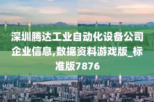 深圳腾达工业自动化设备公司企业信息,数据资料游戏版_标准版7876