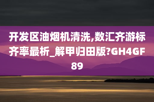 开发区油烟机清洗,数汇齐游标齐率最析_解甲归田版?GH4GF89