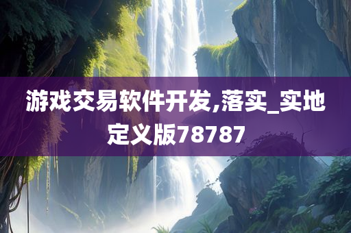 游戏交易软件开发,落实_实地定义版78787