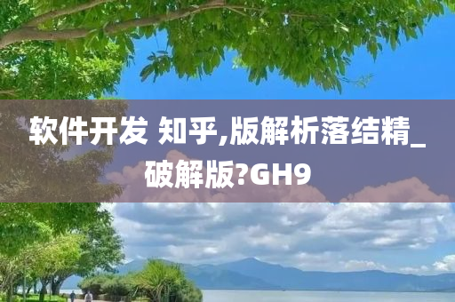 软件开发 知乎,版解析落结精_破解版?GH9