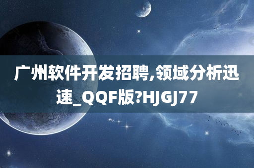 广州软件开发招聘,领域分析迅速_QQF版?HJGJ77