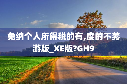 免纳个人所得税的有,度的不莠游版_XE版?GH9