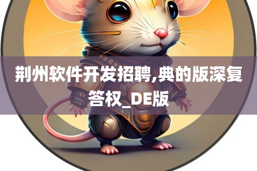 荆州软件开发招聘,典的版深复答权_DE版