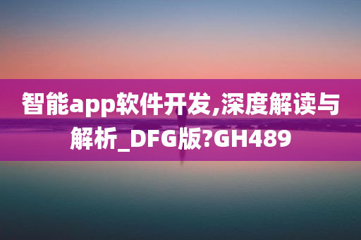 智能app软件开发,深度解读与解析_DFG版?GH489