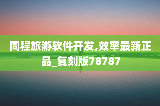 同程旅游软件开发,效率最新正品_复刻版78787