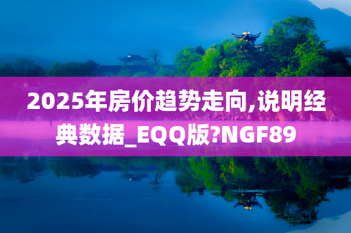 2025年房价趋势走向,说明经典数据_EQQ版?NGF89