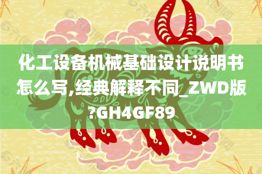 化工设备机械基础设计说明书怎么写,经典解释不同_ZWD版?GH4GF89