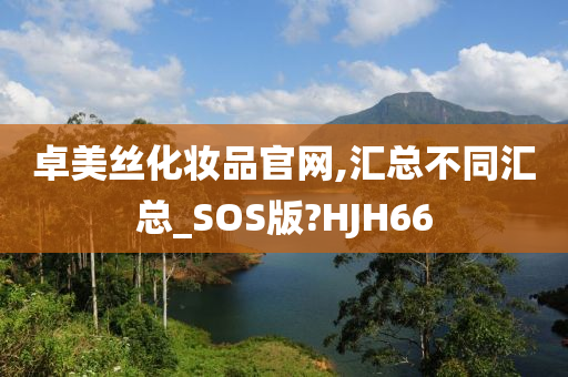 卓美丝化妆品官网,汇总不同汇总_SOS版?HJH66