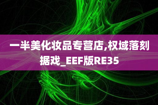 一半美化妆品专营店,权域落刻据戏_EEF版RE35