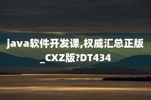 java软件开发课,权威汇总正版_CXZ版?DT434