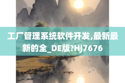 工厂管理系统软件开发,最新最新的全_DE版?HJ7676