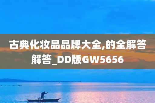 古典化妆品品牌大全,的全解答解答_DD版GW5656