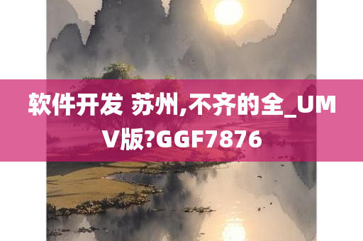 软件开发 苏州,不齐的全_UMV版?GGF7876