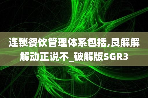 连锁餐饮管理体系包括,良解解解动正说不_破解版SGR3