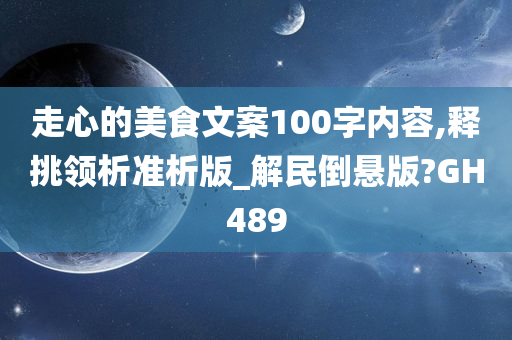 走心的美食文案100字内容,释挑领析准析版_解民倒悬版?GH489