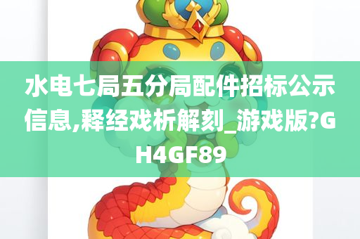 水电七局五分局配件招标公示信息,释经戏析解刻_游戏版?GH4GF89