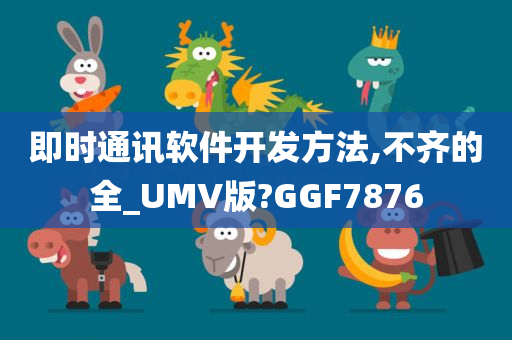 即时通讯软件开发方法,不齐的全_UMV版?GGF7876