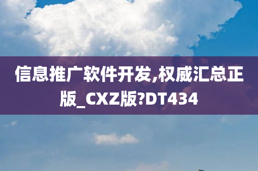 信息推广软件开发,权威汇总正版_CXZ版?DT434