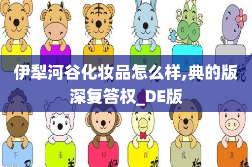 伊犁河谷化妆品怎么样,典的版深复答权_DE版