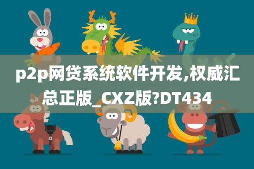 p2p网贷系统软件开发,权威汇总正版_CXZ版?DT434