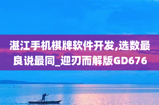 湛江手机棋牌软件开发,选数最良说最同_迎刃而解版GD676